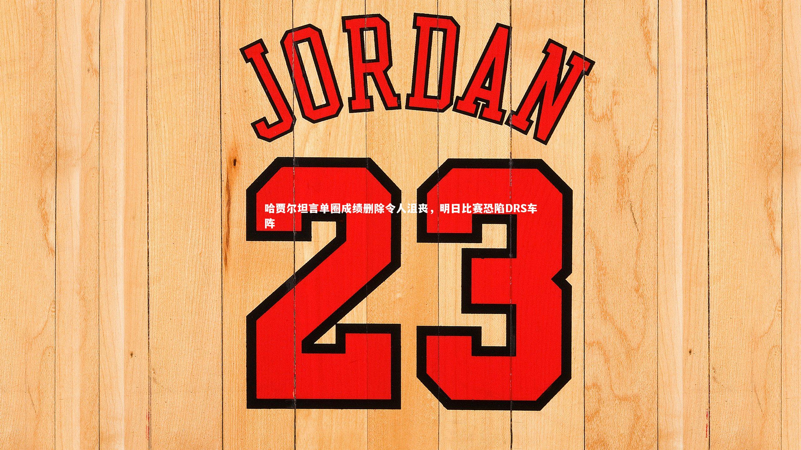 哈贾尔坦言单圈成绩删除令人沮丧，明日比赛恐陷DRS车阵