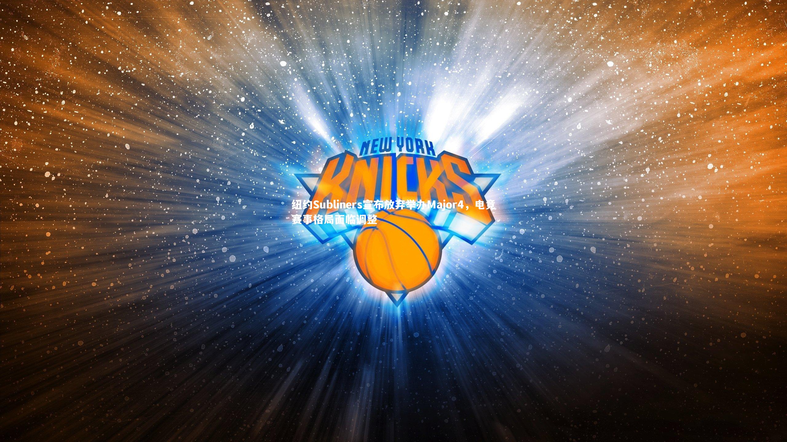米兰体育app：纽约Subliners宣布放弃举办Major4，电竞赛事格局面临调整