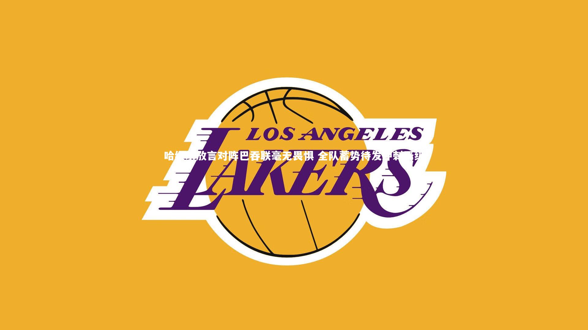 哈维尔放言对阵巴吞联毫无畏惧 全队蓄势待发冲刺晋级