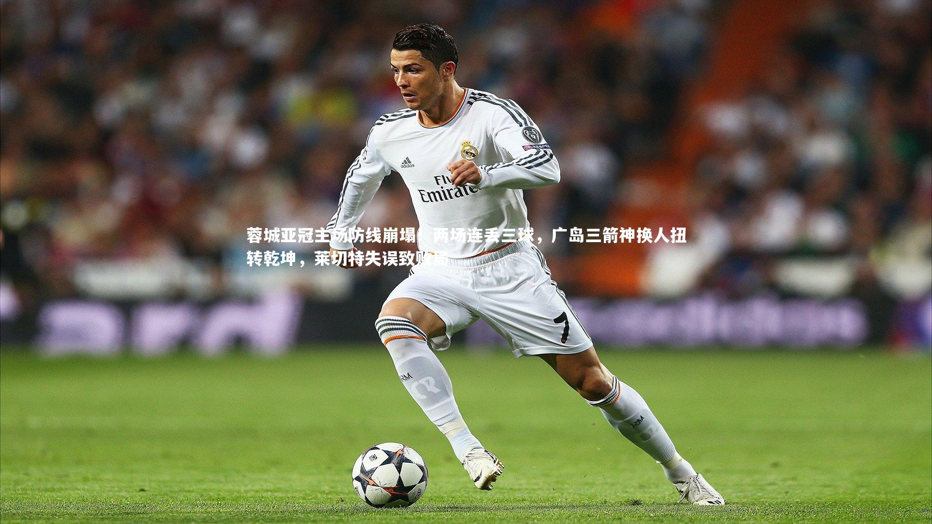 蓉城亚冠主场防线崩塌！两场连丢三球，广岛三箭神换人扭转乾坤，莱切特失误致败局