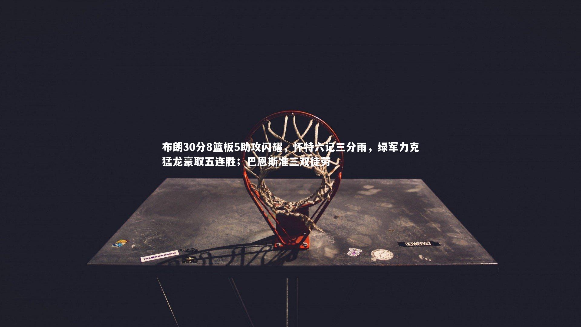 布朗30分8篮板5助攻闪耀，怀特六记三分雨，绿军力克猛龙豪取五连胜；巴恩斯准三双徒劳