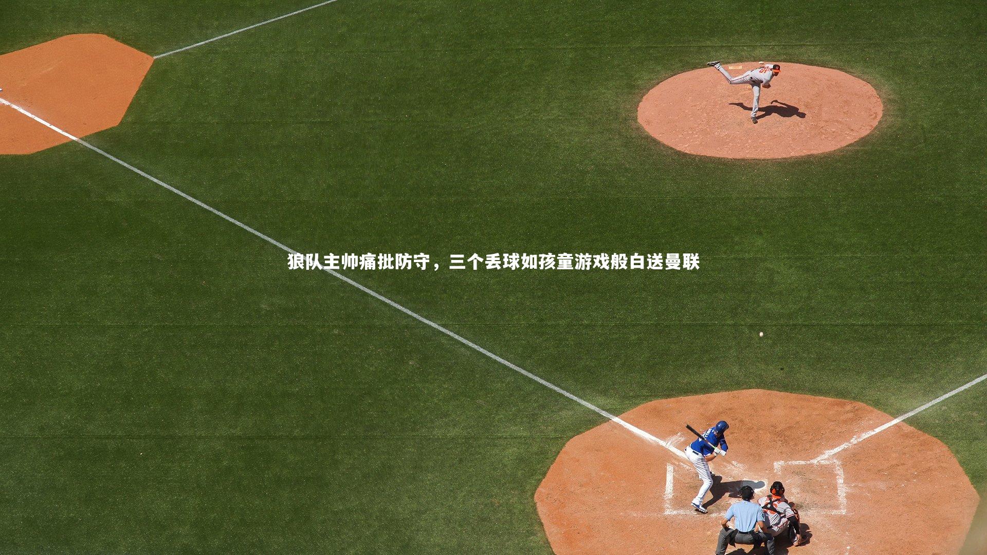 米兰体育-狼队主帅痛批防守，三个丢球如孩童游戏般白送曼联