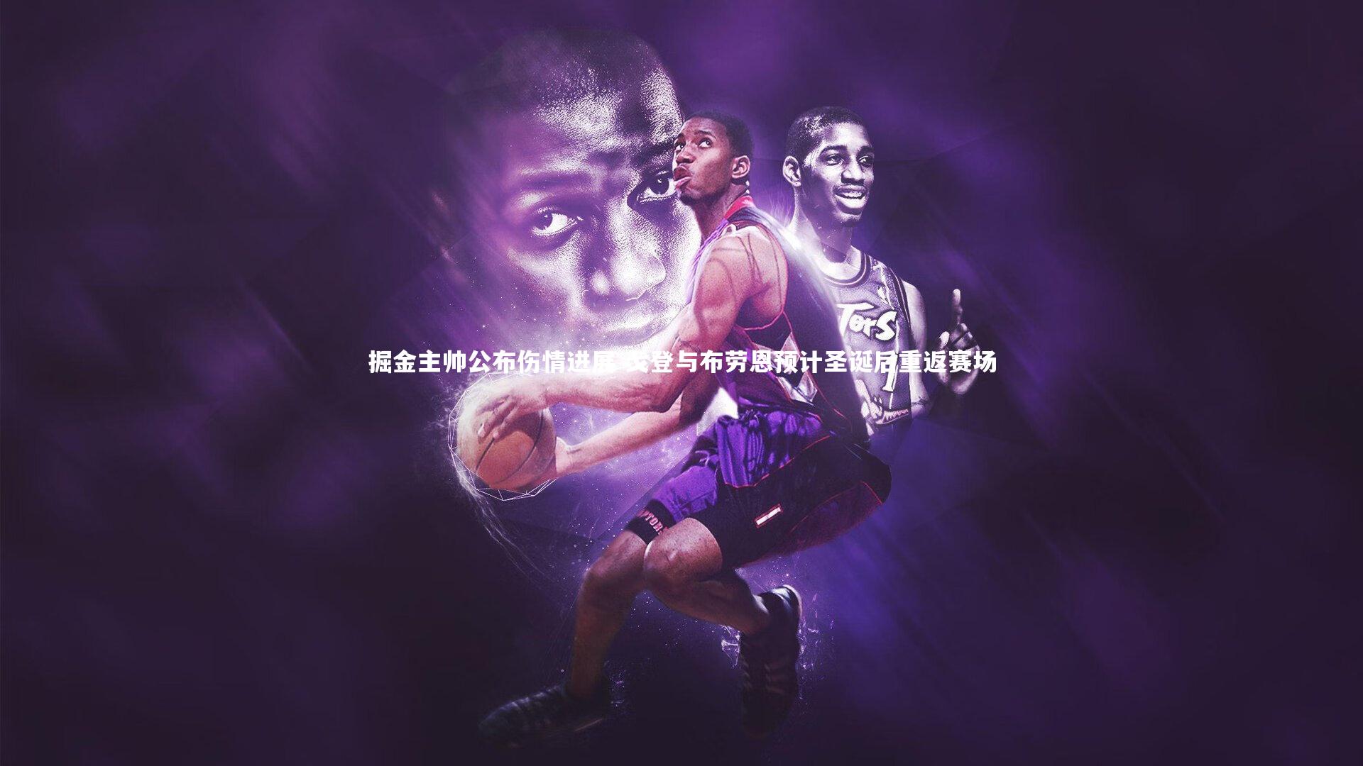 掘金主帅公布伤情进展 戈登与布劳恩预计圣诞后重返赛场